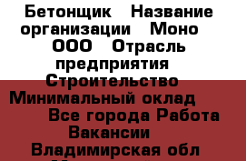 Бетонщик › Название организации ­ Моно-2, ООО › Отрасль предприятия ­ Строительство › Минимальный оклад ­ 40 000 - Все города Работа » Вакансии   . Владимирская обл.,Муромский р-н